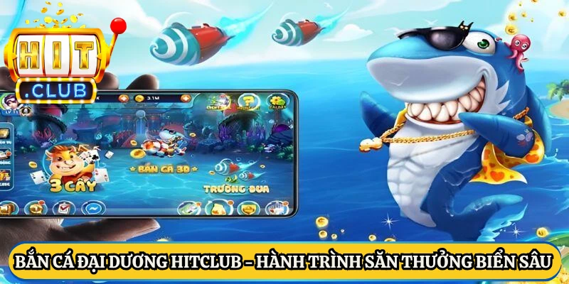 Bắn cá đại dương HitClub - Hành trình săn thưởng dưới biển sâu