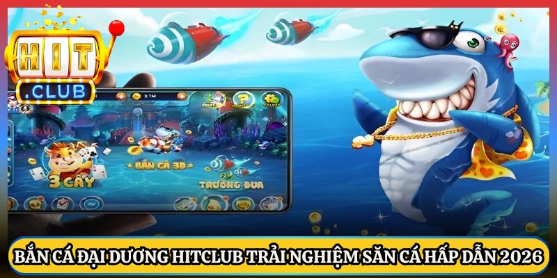 Bắn Cá Đại Dương Hitclub Trải Nghiệm Săn Cá Hấp Dẫn 2026