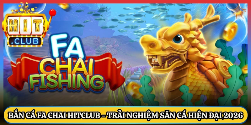 Bắn Cá Fa Chai Hitclub - Trải Nghiệm Săn Cá Hiện Đại 2026