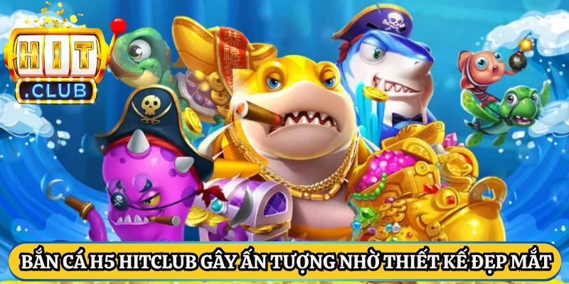 Bắn cá H5 HitClub gây ấn tượng nhờ thiết kế đẹp mắt