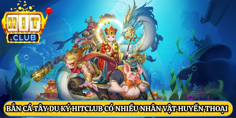 Bắn cá tây du ký HitClub có nhiều nhân vật huyền thoại
