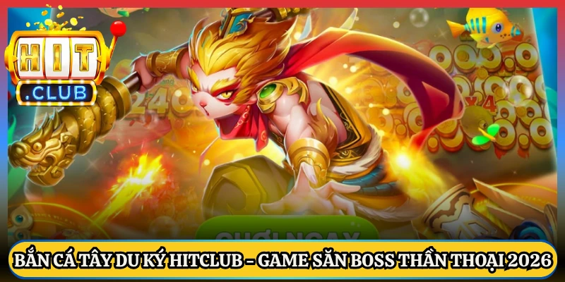 Bắn Cá Tây Du Ký Hitclub - Game Săn Boss Thần Thoại 2026