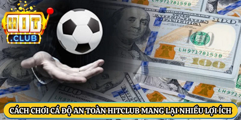 Cách chơi cá độ an toàn Hitclub mang lại nhiều lợi ích