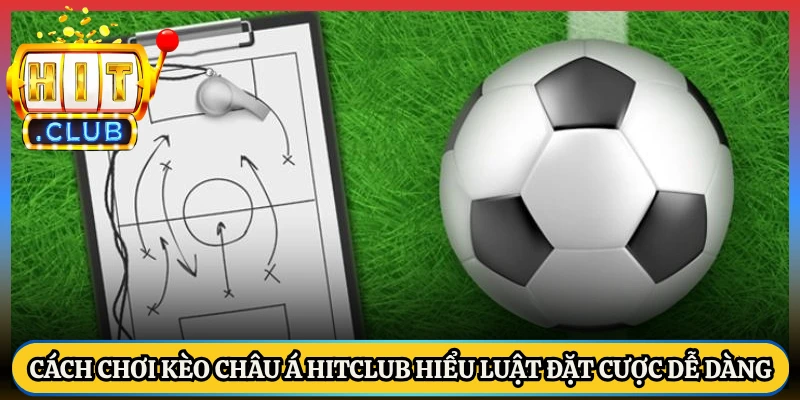 Cách Chơi Kèo Châu Á HitClub Hiểu Luật Đặt Cược Dễ Dàng