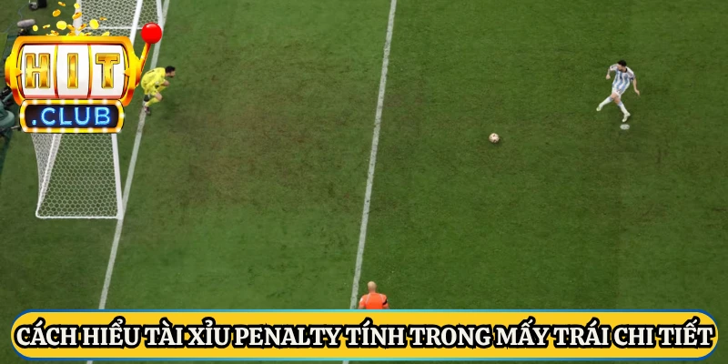 Cách hiểu tài xỉu penalty tính trong mấy trái chi tiết