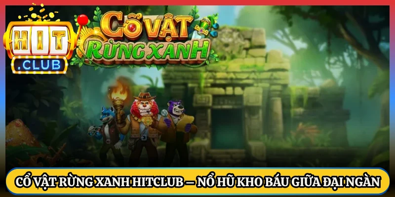 Cổ Vật Rừng Xanh HitClub – Nổ Hũ Kho Báu Giữa Đại Ngàn