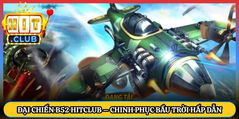 Đại Chiến B52 HitClub – Chinh Phục Bầu Trời Hấp Dẫn