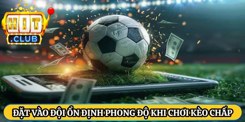 Đặt vào đội ổn định phong độ khi chơi kèo chấp