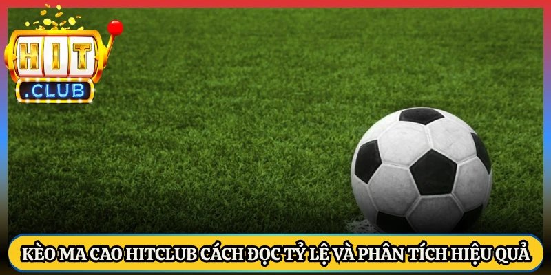 Kèo Ma Cao HitClub Cách Đọc Tỷ Lệ Và Phân Tích Hiệu Quả