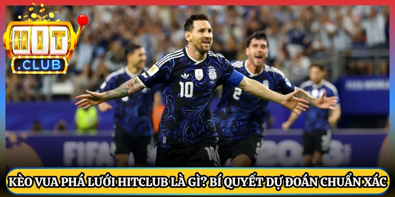 Kèo Vua Phá Lưới Hitclub Là Gì? Bí Quyết Dự Đoán Chuẩn Xác