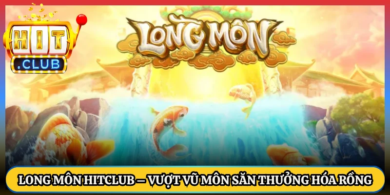 Long Môn HitClub – Vượt Vũ Môn Săn Thưởng Hóa Rồng