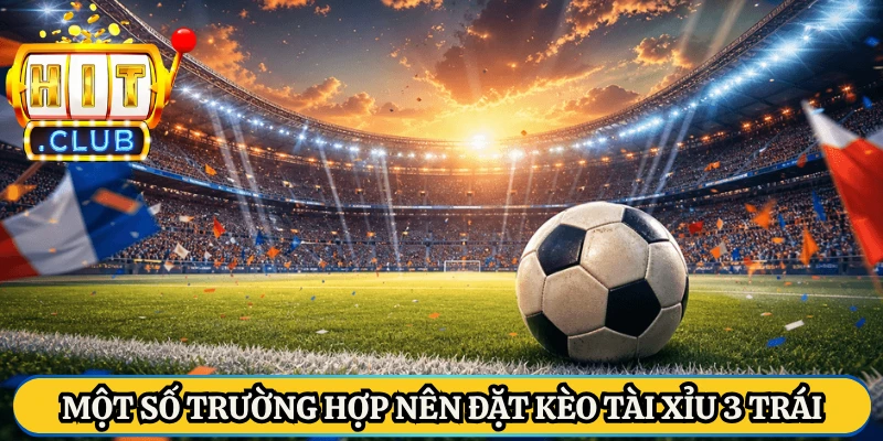 Một số trường hợp nên đặt kèo tài xỉu 3 trái
