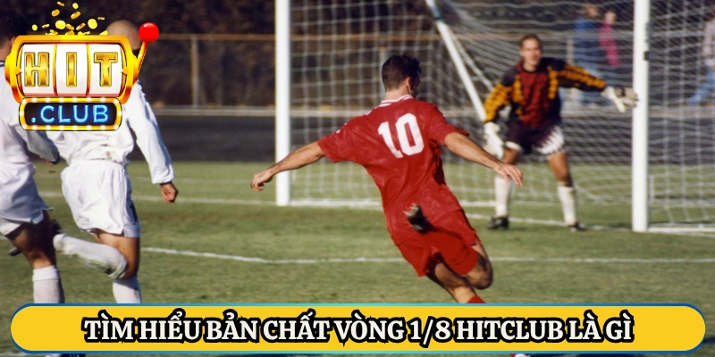 Tìm hiểu bản chất vòng 1/8 HitClub là gì